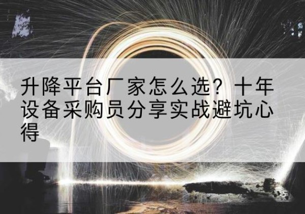 牡丹升降平台厂家-怎么选？十年设备采购员分享实战避坑心得