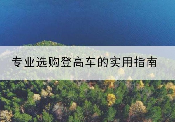牡丹电动登高车厂家推荐-专业选购登高车的实用指南