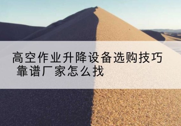 牡丹电动升降平台厂家推荐-高空作业升降设备选购技巧 靠谱厂家怎么找