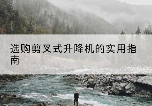 牡丹剪叉式升降机怎么选-选购剪叉式升降机的实用指南