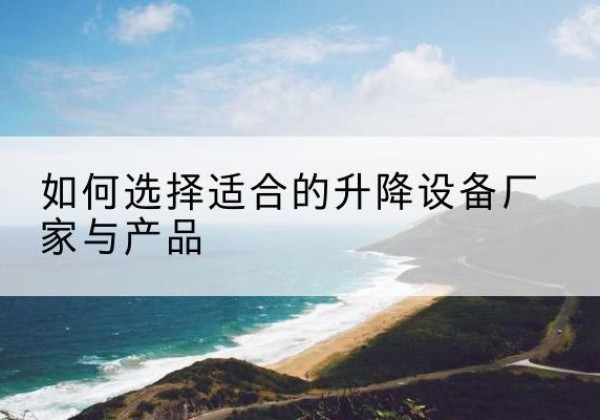 牡丹电动升降平台厂家-如何选择适合的升降设备厂家与产品